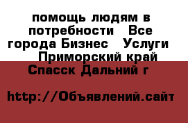 помощь людям в потребности - Все города Бизнес » Услуги   . Приморский край,Спасск-Дальний г.